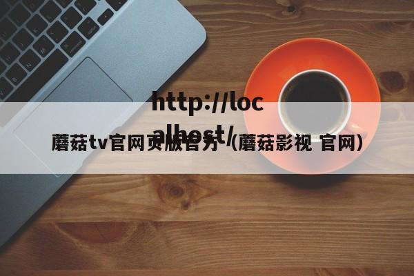 蘑菇tv官网页版官方(蘑菇影视 官网)