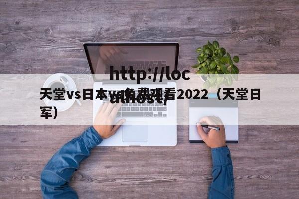 天堂vs日本vs免费观看2022(天堂日军)