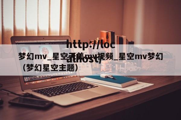 梦幻mv_星空天美mv视频_星空mv梦幻(梦幻星空主题)