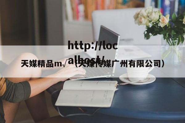 天媒精品m√(天媒传媒广州有限公司)