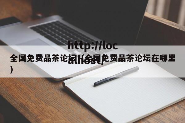 全国免费品茶论坛(全国免费品茶论坛在哪里)